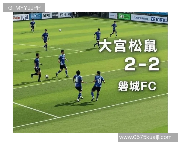 大宫松鼠与岐釜的激烈对决揭示了日本足球的未来潜力与挑战 大宫松鼠与岐釜的激烈对决揭示了日本足球的未来潜力与挑战